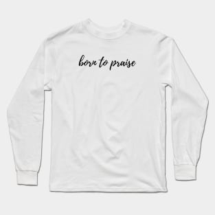 Born to praise Long Sleeve T-Shirt